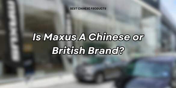 Is Maxus A Chinese or British Brand